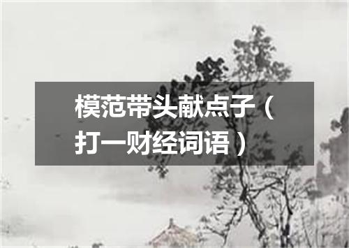 模范带头献点子（打一财经词语）