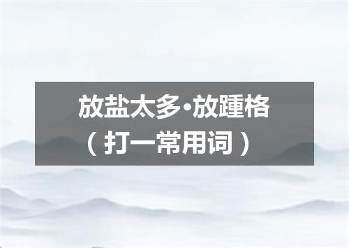 放盐太多·放踵格（打一常用词）