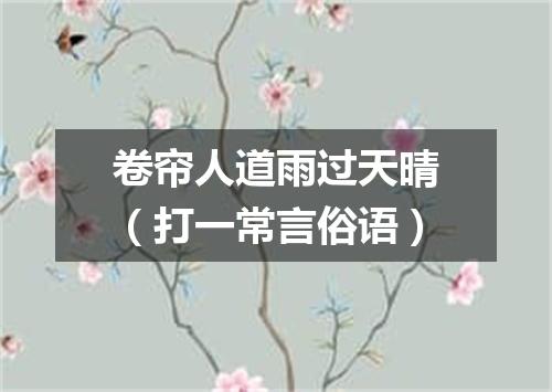 卷帘人道雨过天晴（打一常言俗语）