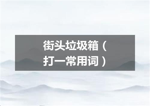街头垃圾箱（打一常用词）