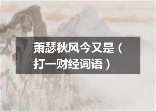 萧瑟秋风今又是（打一财经词语）