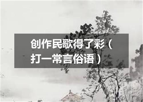 创作民歌得了彩（打一常言俗语）