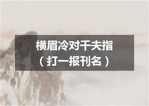 横眉冷对千夫指（打一报刊名）