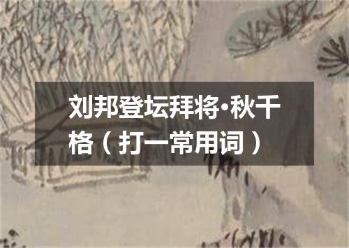 刘邦登坛拜将·秋千格（打一常用词）