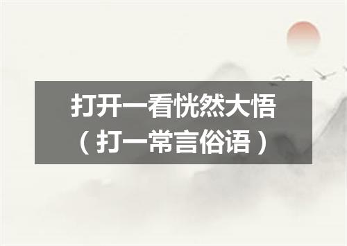 打开一看恍然大悟（打一常言俗语）