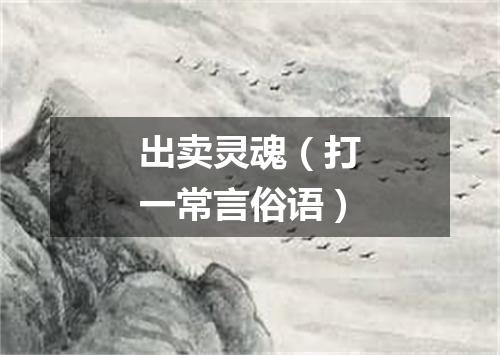 出卖灵魂（打一常言俗语）