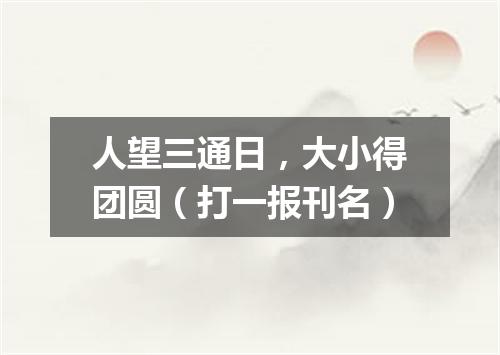 人望三通日，大小得团圆（打一报刊名）