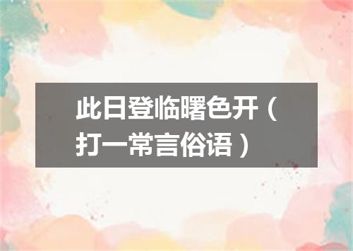 此日登临曙色开（打一常言俗语）
