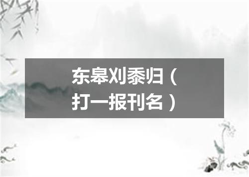 东皋刈黍归（打一报刊名）