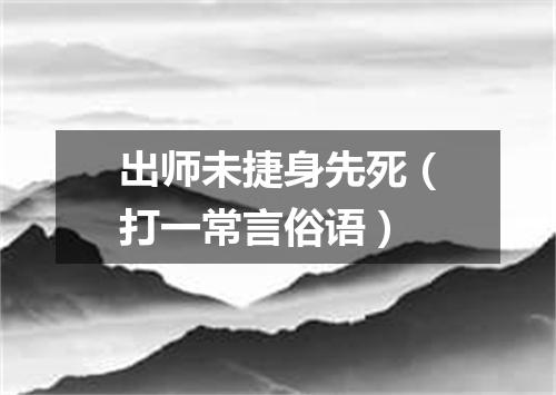 出师未捷身先死（打一常言俗语）