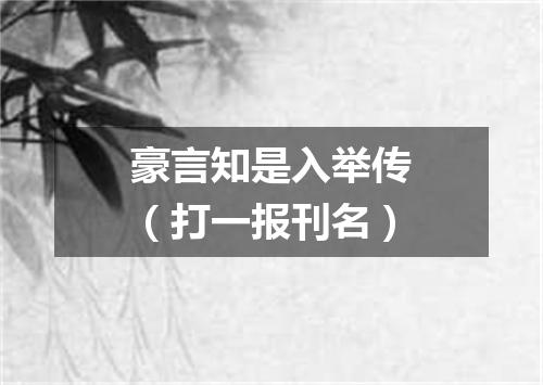 豪言知是入举传（打一报刊名）