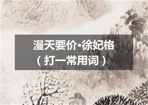 漫天要价·徐妃格（打一常用词）