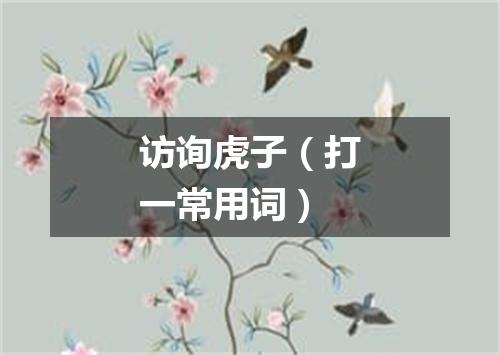 访询虎子（打一常用词）