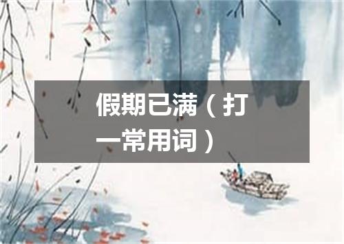 假期已满（打一常用词）