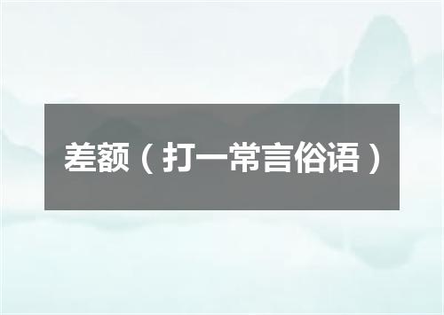 差额（打一常言俗语）