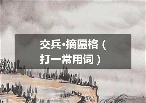 交兵·摘匾格（打一常用词）