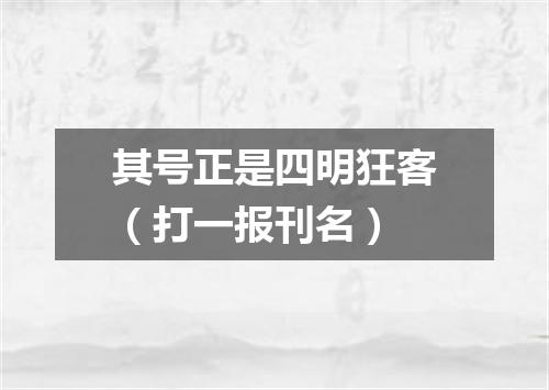 其号正是四明狂客（打一报刊名）