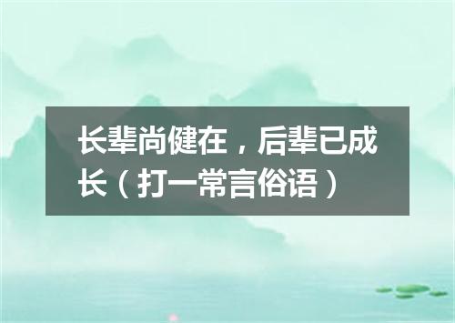 长辈尚健在，后辈已成长（打一常言俗语）