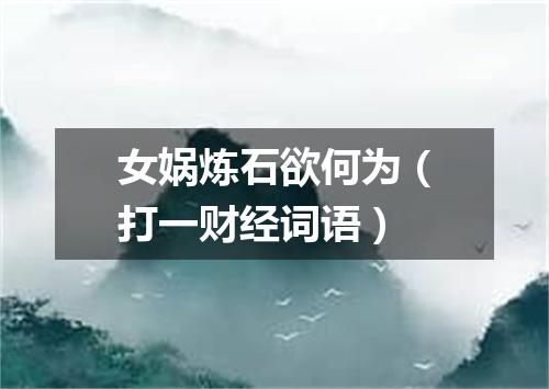 女娲炼石欲何为（打一财经词语）