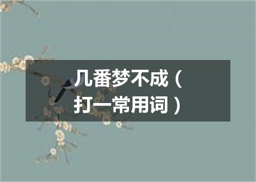 几番梦不成（打一常用词）
