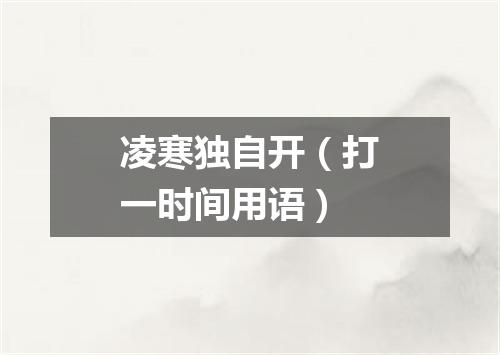 凌寒独自开（打一时间用语）