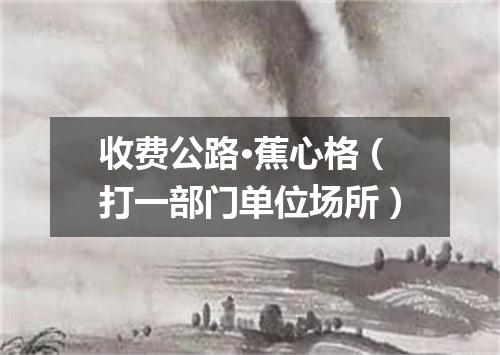 收费公路·蕉心格（打一部门单位场所）