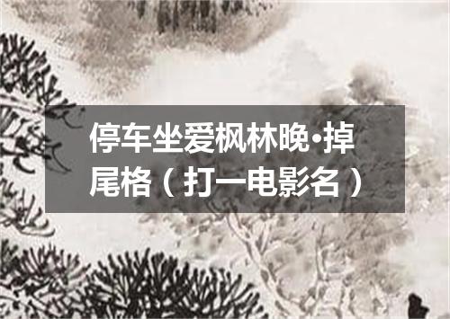 停车坐爱枫林晚·掉尾格（打一电影名）