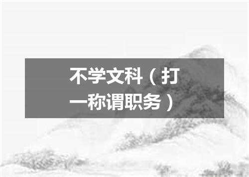不学文科（打一称谓职务）