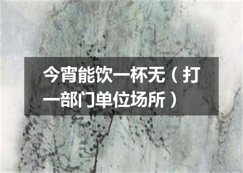 今宵能饮一杯无（打一部门单位场所）