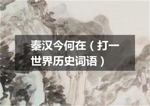 秦汉今何在（打一世界历史词语）