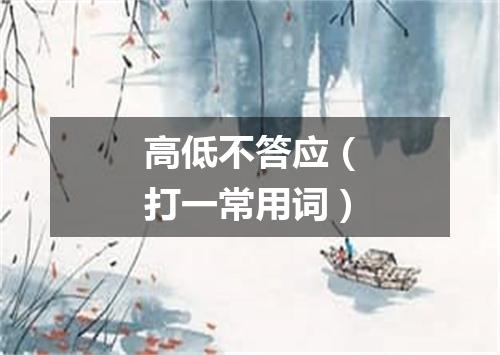 高低不答应（打一常用词）