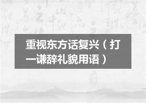 重视东方话复兴（打一谦辞礼貌用语）