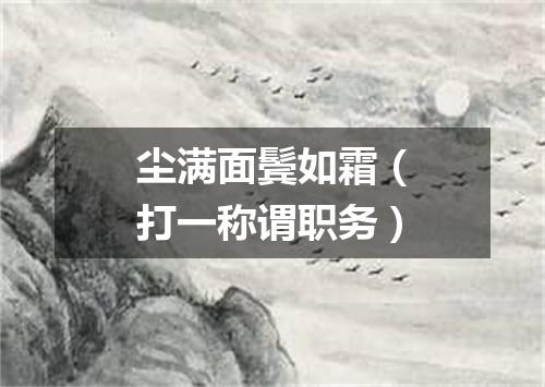 尘满面鬓如霜（打一称谓职务）