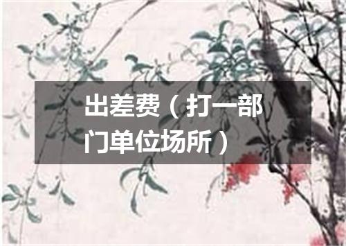 出差费（打一部门单位场所）