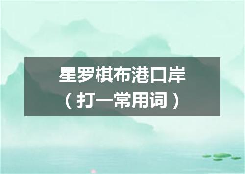 星罗棋布港口岸（打一常用词）