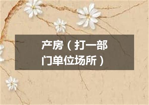 产房（打一部门单位场所）