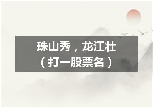 珠山秀，龙江壮（打一股票名）