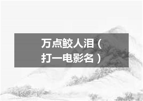 万点鲛人泪（打一电影名）