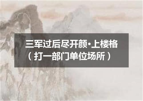 三军过后尽开颜·上楼格（打一部门单位场所）