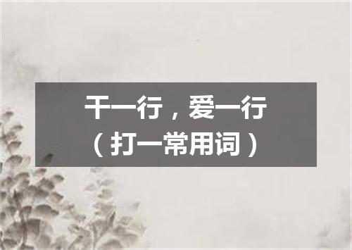 干一行，爱一行（打一常用词）