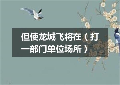 但使龙城飞将在（打一部门单位场所）