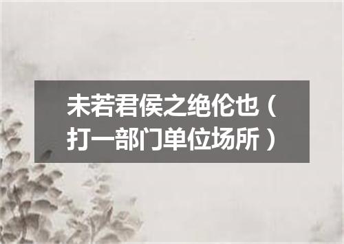 未若君侯之绝伦也（打一部门单位场所）