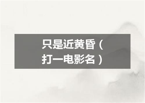 只是近黄昏（打一电影名）