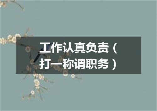 工作认真负责（打一称谓职务）