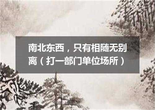 南北东西，只有相随无别离（打一部门单位场所）