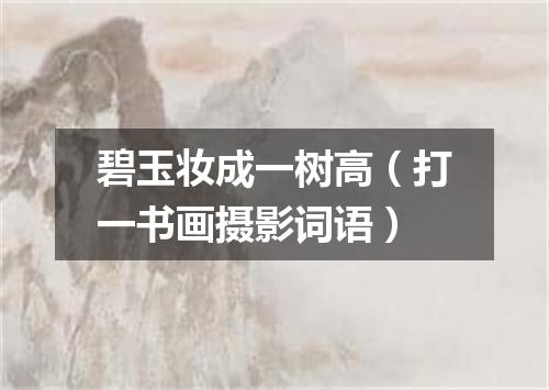碧玉妆成一树高（打一书画摄影词语）