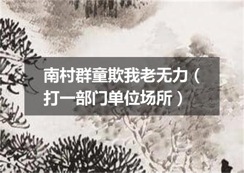南村群童欺我老无力（打一部门单位场所）