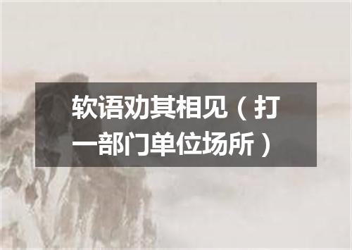 软语劝其相见（打一部门单位场所）