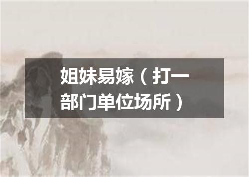 姐妹易嫁（打一部门单位场所）