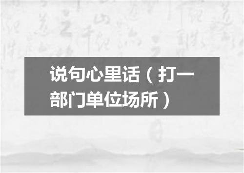 说句心里话（打一部门单位场所）